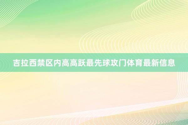 吉拉西禁区内高高跃最先球攻门体育最新信息