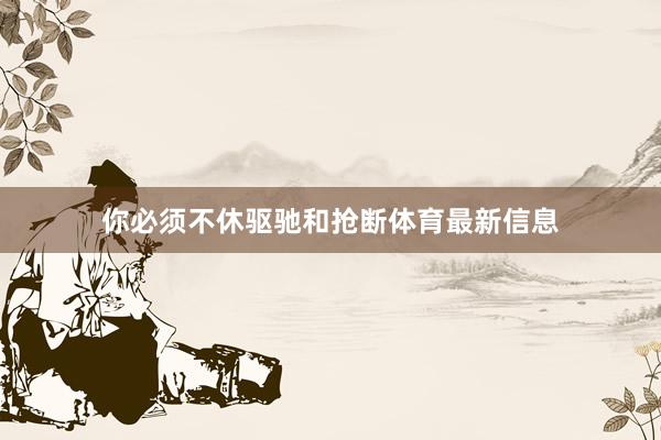 你必须不休驱驰和抢断体育最新信息