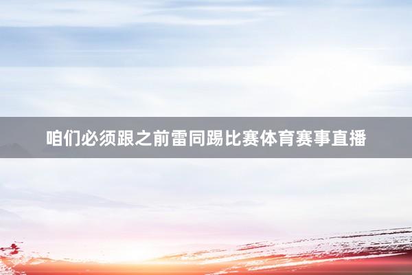 咱们必须跟之前雷同踢比赛体育赛事直播