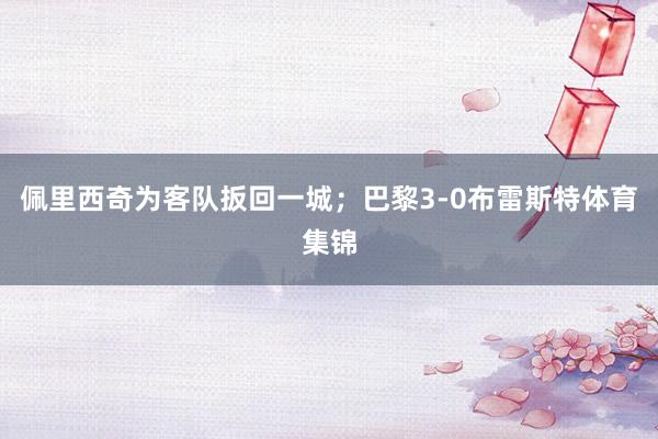 佩里西奇为客队扳回一城；巴黎3-0布雷斯特体育集锦