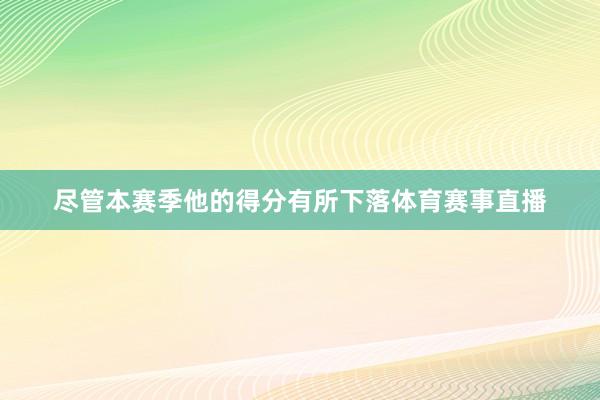 尽管本赛季他的得分有所下落体育赛事直播