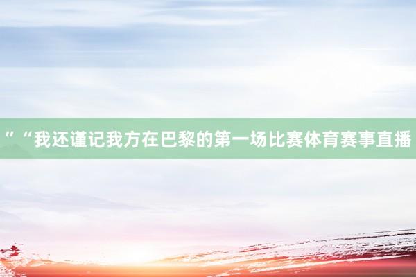 ”“我还谨记我方在巴黎的第一场比赛体育赛事直播