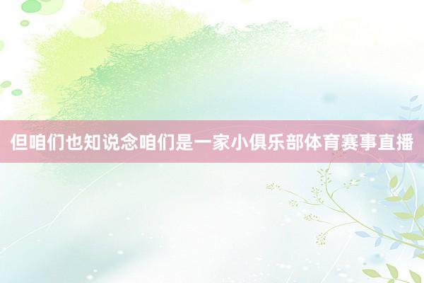 但咱们也知说念咱们是一家小俱乐部体育赛事直播