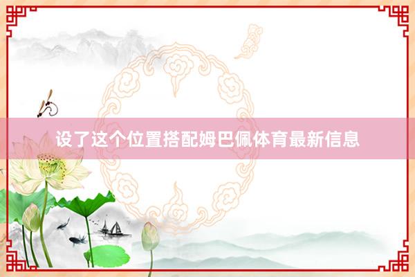 设了这个位置搭配姆巴佩体育最新信息