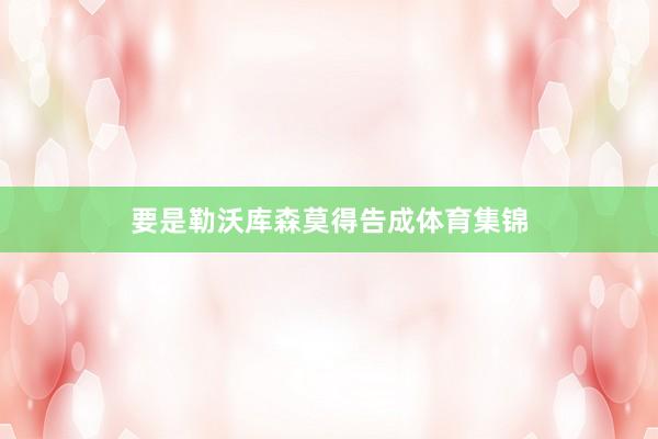 要是勒沃库森莫得告成体育集锦