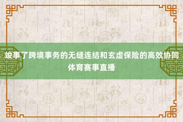 竣事了跨境事务的无缝连结和玄虚保险的高效协同体育赛事直播