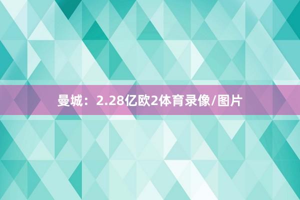 曼城：2.28亿欧2体育录像/图片