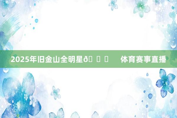2025年旧金山全明星🌟    体育赛事直播