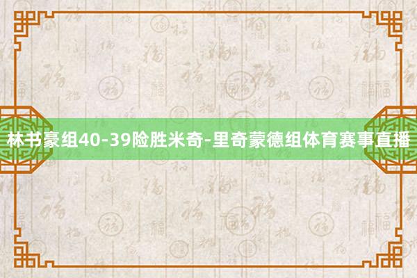 林书豪组40-39险胜米奇-里奇蒙德组体育赛事直播