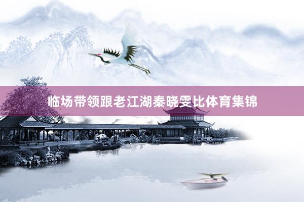 临场带领跟老江湖秦晓雯比体育集锦