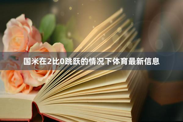 国米在2比0跳跃的情况下体育最新信息