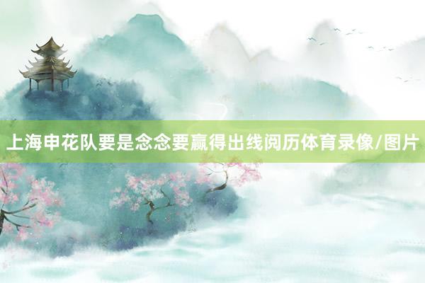上海申花队要是念念要赢得出线阅历体育录像/图片