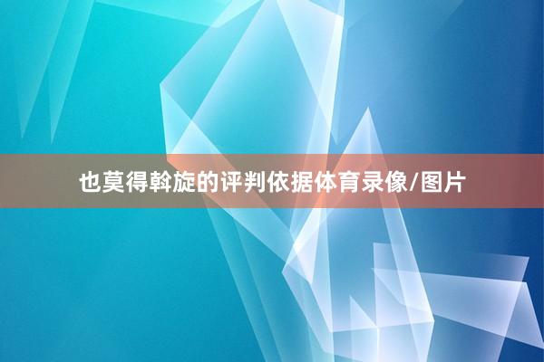 也莫得斡旋的评判依据体育录像/图片