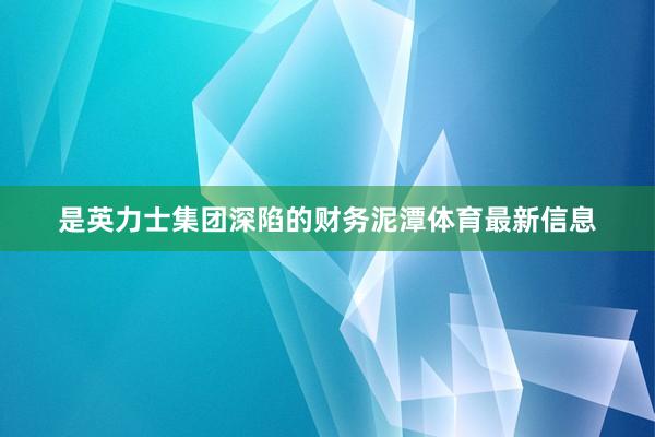 是英力士集团深陷的财务泥潭体育最新信息