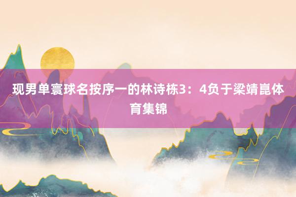 现男单寰球名按序一的林诗栋3：4负于梁靖崑体育集锦