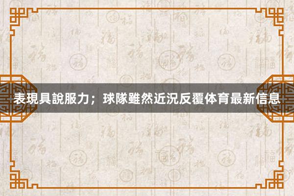 表現具說服力;球隊雖然近況反覆体育最新信息