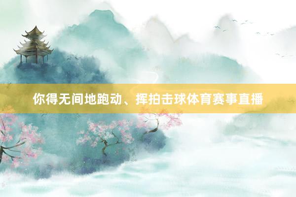 你得无间地跑动、挥拍击球体育赛事直播