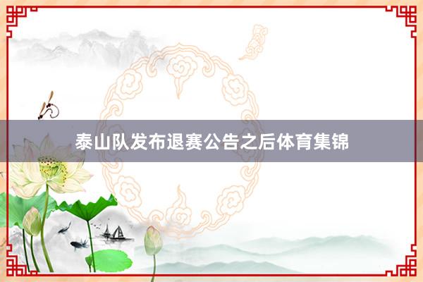 泰山队发布退赛公告之后体育集锦