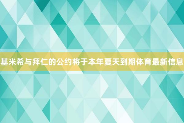 基米希与拜仁的公约将于本年夏天到期体育最新信息
