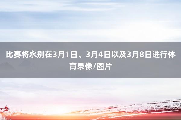 比赛将永别在3月1日、3月4日以及3月8日进行体育录像/图片