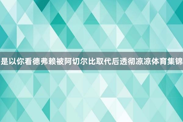 是以你看德弗赖被阿切尔比取代后透彻凉凉体育集锦