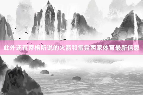 此外还有蒂格所说的火箭和雷霆两家体育最新信息