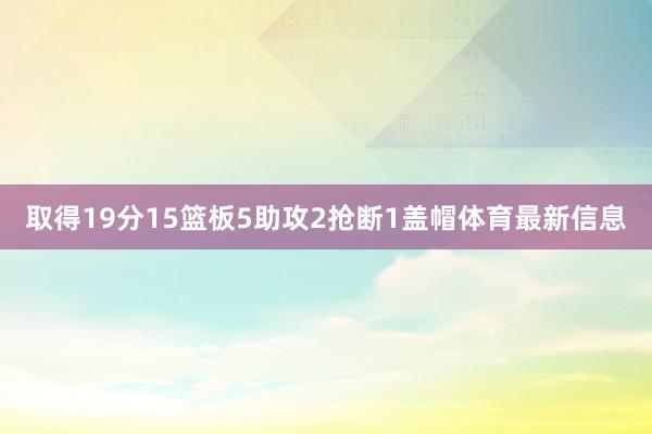 取得19分15篮板5助攻2抢断1盖帽体育最新信息