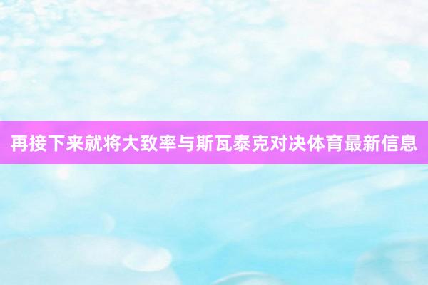 再接下来就将大致率与斯瓦泰克对决体育最新信息
