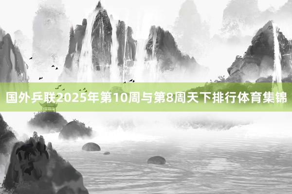国外乒联2025年第10周与第8周天下排行体育集锦
