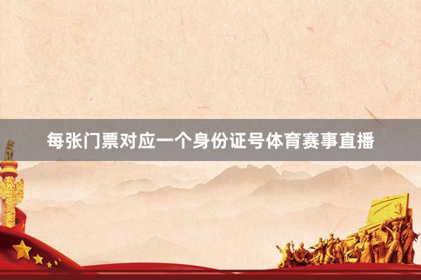 每张门票对应一个身份证号体育赛事直播