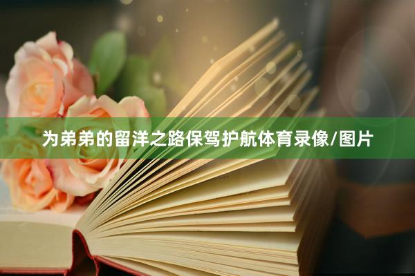 为弟弟的留洋之路保驾护航体育录像/图片