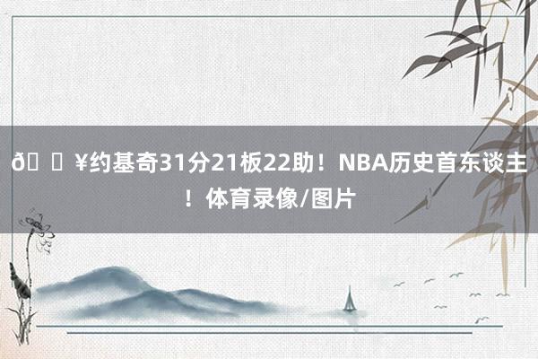 💥约基奇31分21板22助！NBA历史首东谈主！体育录像/图片