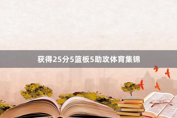 获得25分5篮板5助攻体育集锦