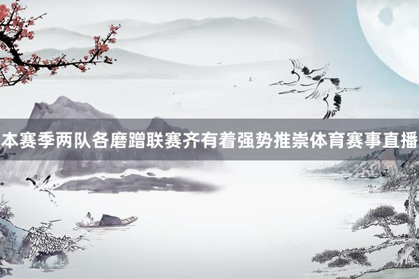 本赛季两队各磨蹭联赛齐有着强势推崇体育赛事直播