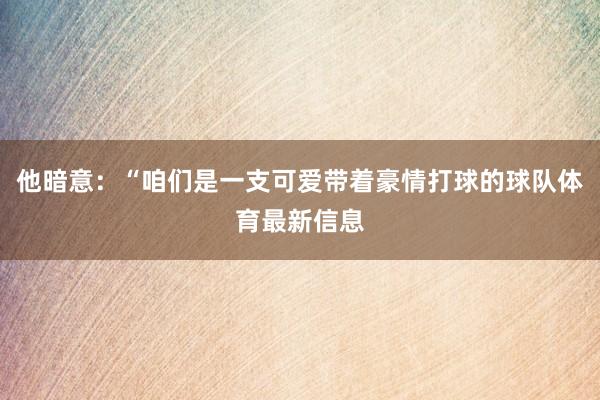他暗意：“咱们是一支可爱带着豪情打球的球队体育最新信息