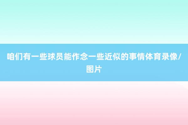 咱们有一些球员能作念一些近似的事情体育录像/图片