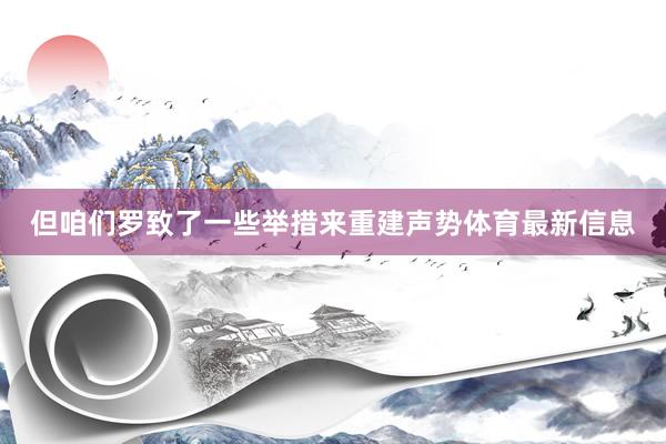 但咱们罗致了一些举措来重建声势体育最新信息