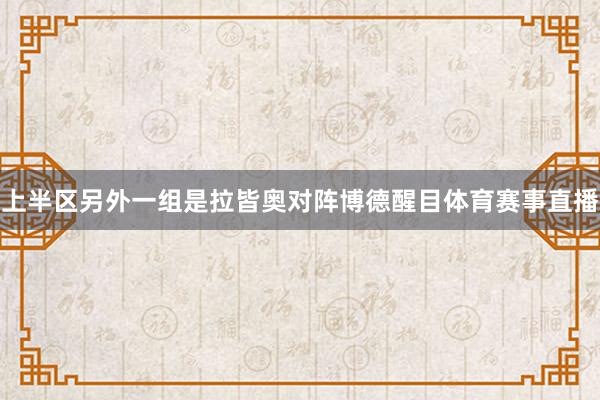 上半区另外一组是拉皆奥对阵博德醒目体育赛事直播