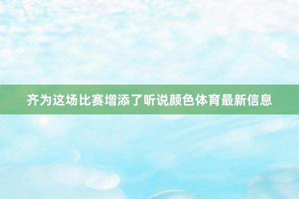 齐为这场比赛增添了听说颜色体育最新信息