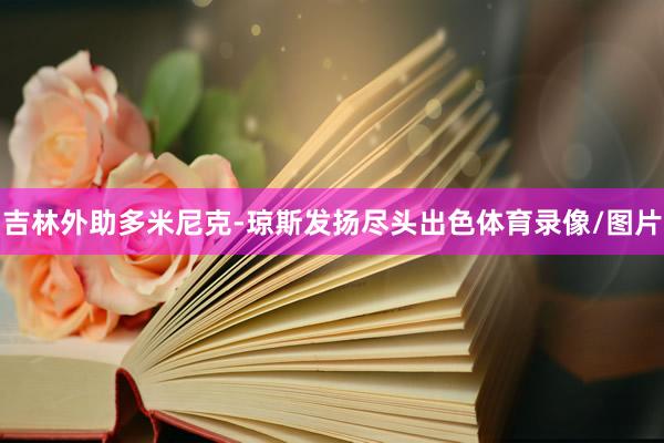 吉林外助多米尼克-琼斯发扬尽头出色体育录像/图片