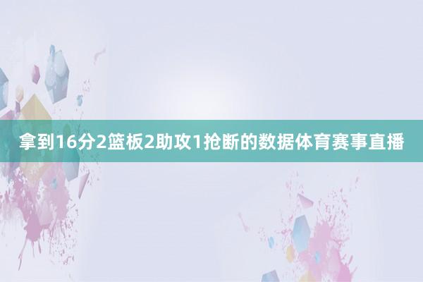 拿到16分2篮板2助攻1抢断的数据体育赛事直播