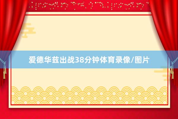 爱德华兹出战38分钟体育录像/图片