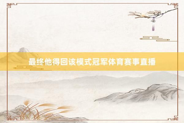 最终他得回该模式冠军体育赛事直播