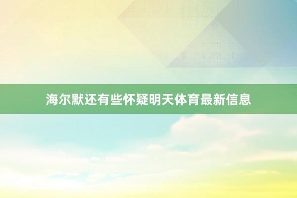 海尔默还有些怀疑明天体育最新信息