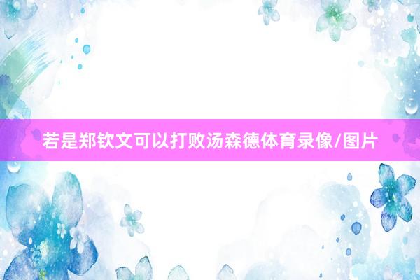 若是郑钦文可以打败汤森德体育录像/图片
