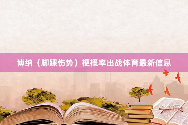 博纳（脚踝伤势）梗概率出战体育最新信息