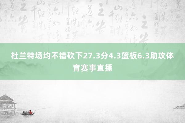 杜兰特场均不错砍下27.3分4.3篮板6.3助攻体育赛事直播