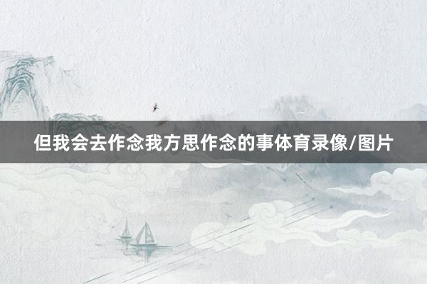 但我会去作念我方思作念的事体育录像/图片