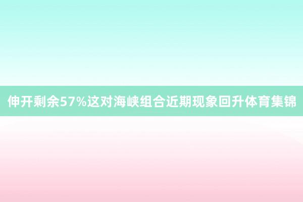 伸开剩余57%这对海峡组合近期现象回升体育集锦
