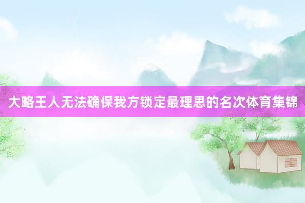 大略王人无法确保我方锁定最理思的名次体育集锦
